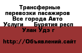 Трансферные перевозки пасажиров - Все города Авто » Услуги   . Бурятия респ.,Улан-Удэ г.